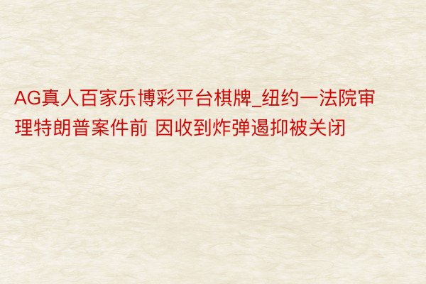AG真人百家乐博彩平台棋牌_纽约一法院审理特朗普案件前 因收到炸弹遏抑被关闭